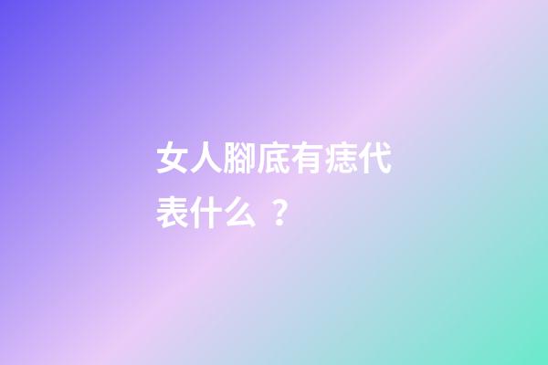 女人腳底有痣代表什么？